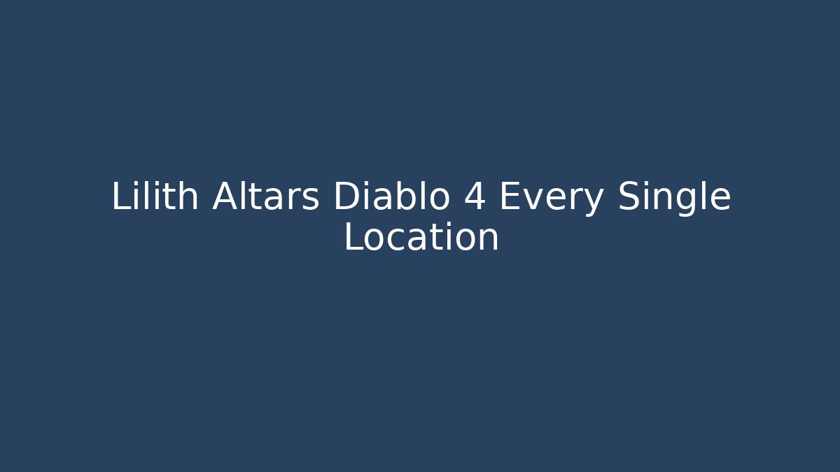 Lilith Altars Diablo 4 Every Single Location - Critter Realm