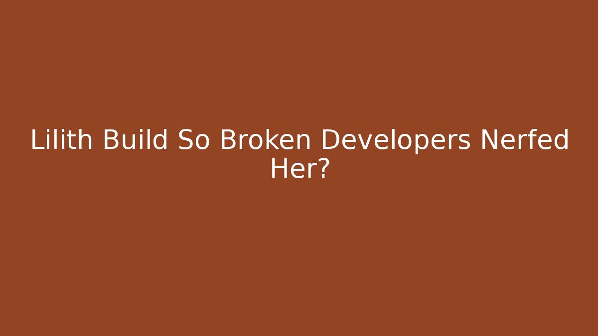 Lilith Build So Broken Developers Nerfed Her?