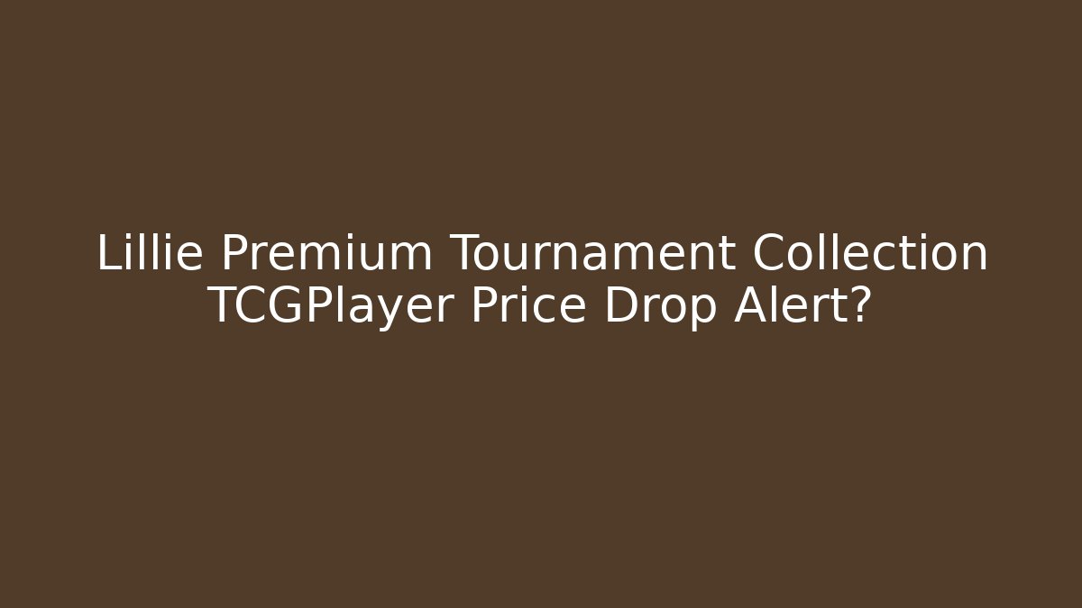 Lillie Premium Tournament Collection TCGPlayer Price Drop Alert?