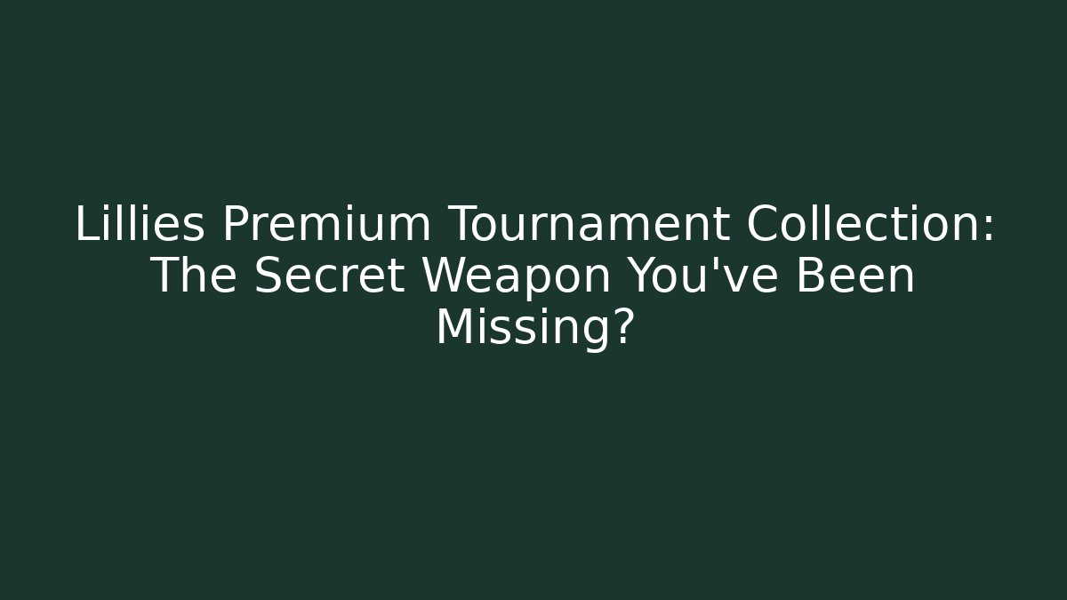 Lillies Premium Tournament Collection: The Secret Weapon You’ve Been Missing?
