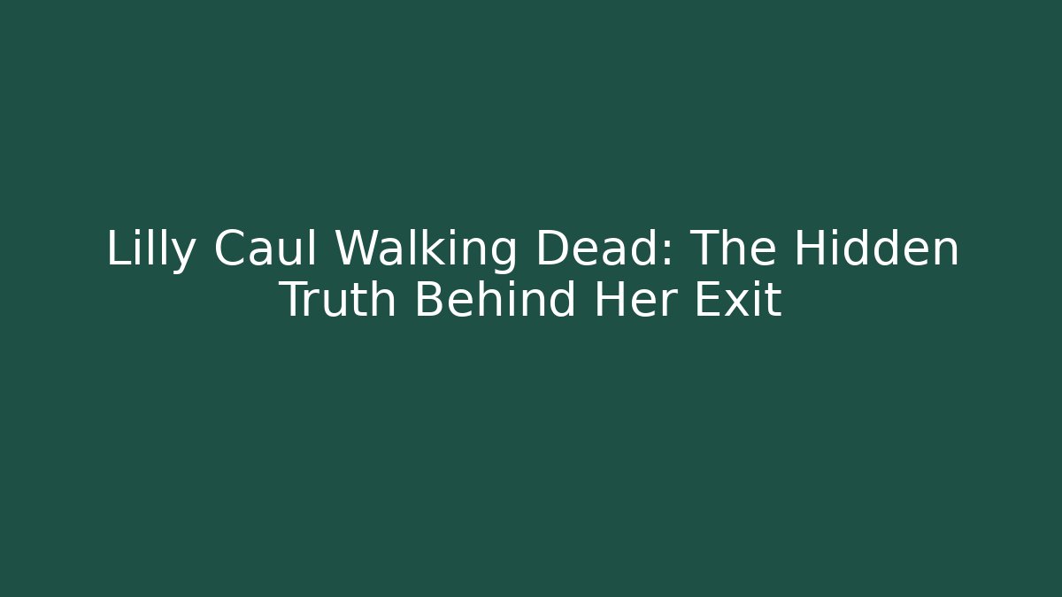 Lilly Caul Walking Dead: The Hidden Truth Behind Her Exit