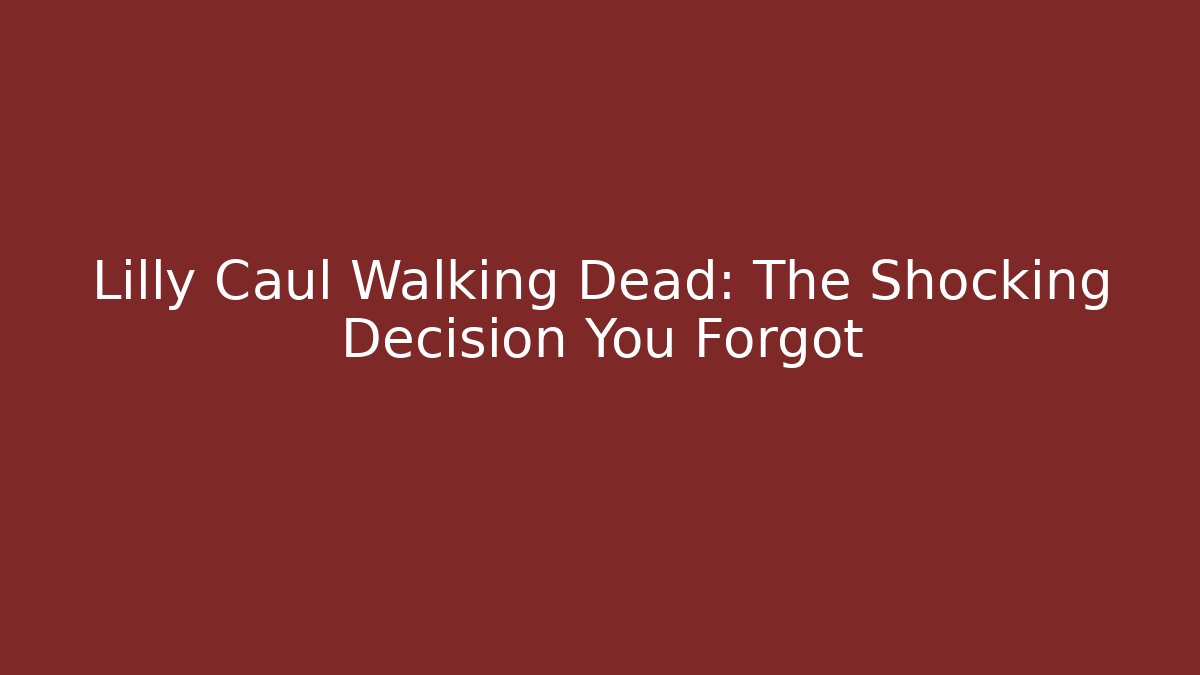 Lilly Caul Walking Dead: The Shocking Decision You Forgot