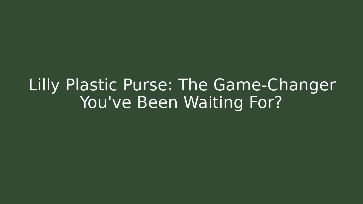 Lilly Plastic Purse: The Game-Changer You’ve Been Waiting For?