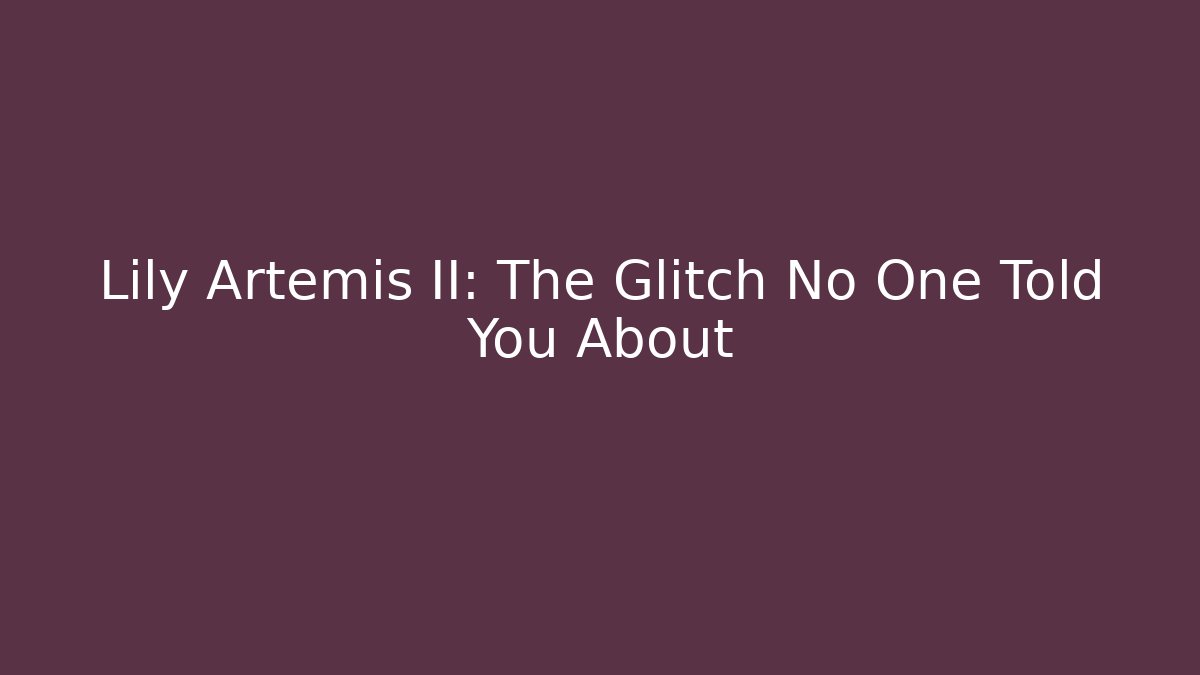 Lily Artemis II: The Glitch No One Told You About
