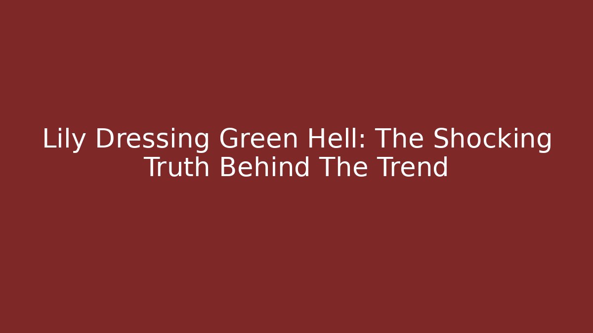 Lily Dressing Green Hell: The Shocking Truth Behind The Trend