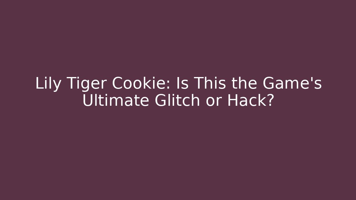 Lily Tiger Cookie: Is This the Game's Ultimate Glitch or Hack?