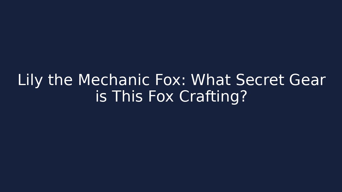Lily the Mechanic Fox: What Secret Gear is This Fox Crafting?
