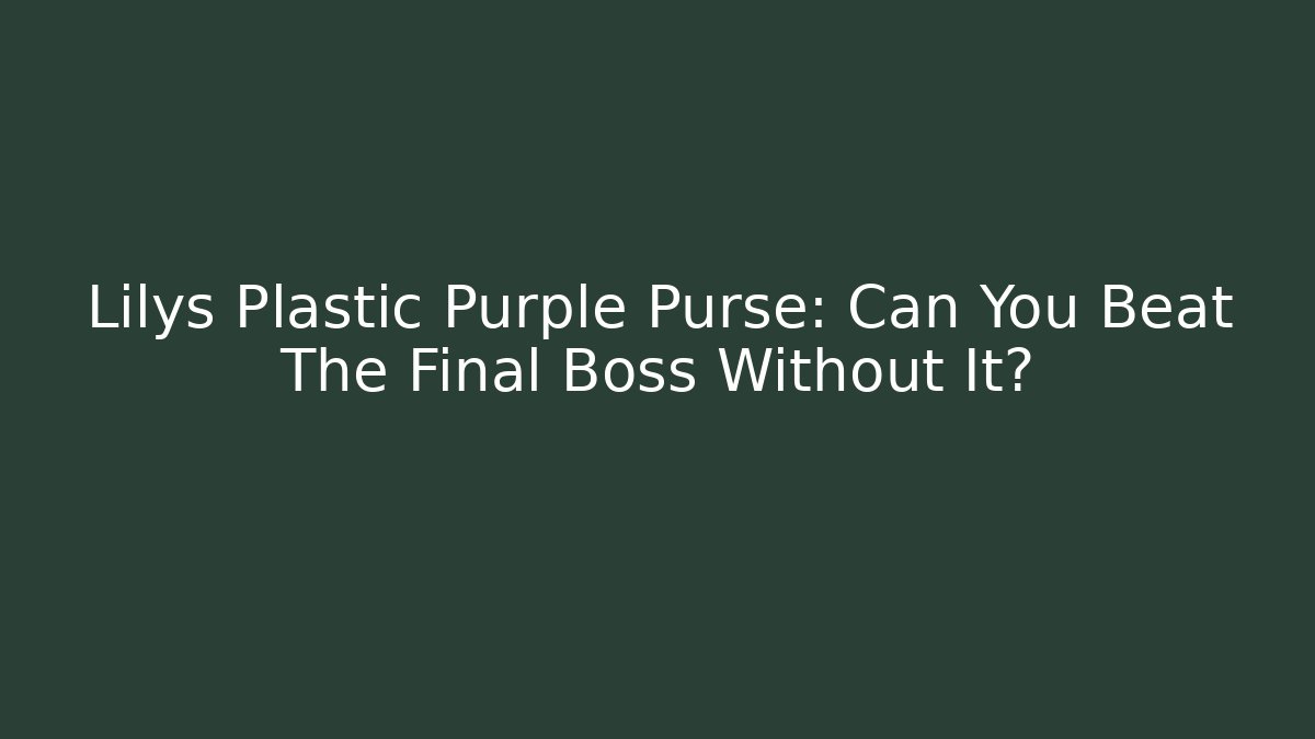 Lilys Plastic Purple Purse: Can You Beat The Final Boss Without It?