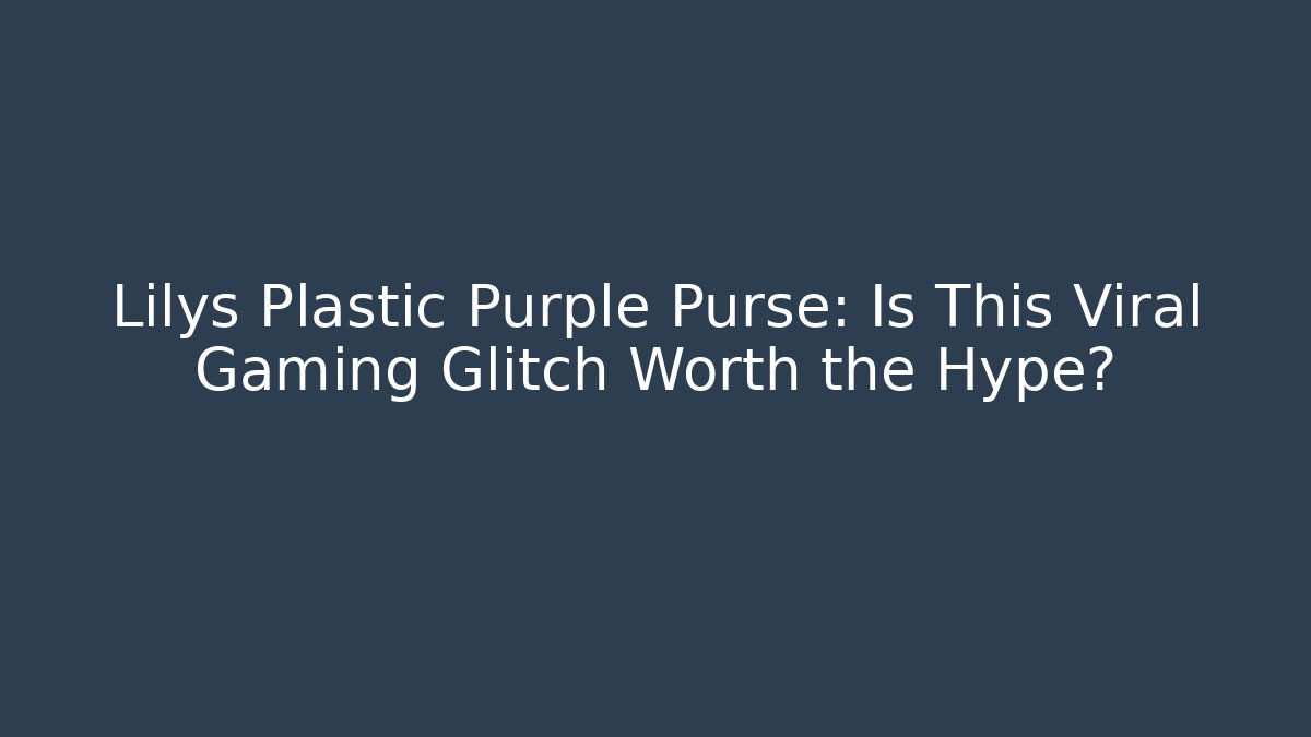 Lilys Plastic Purple Purse: Is This Viral Gaming Glitch Worth the Hype?
