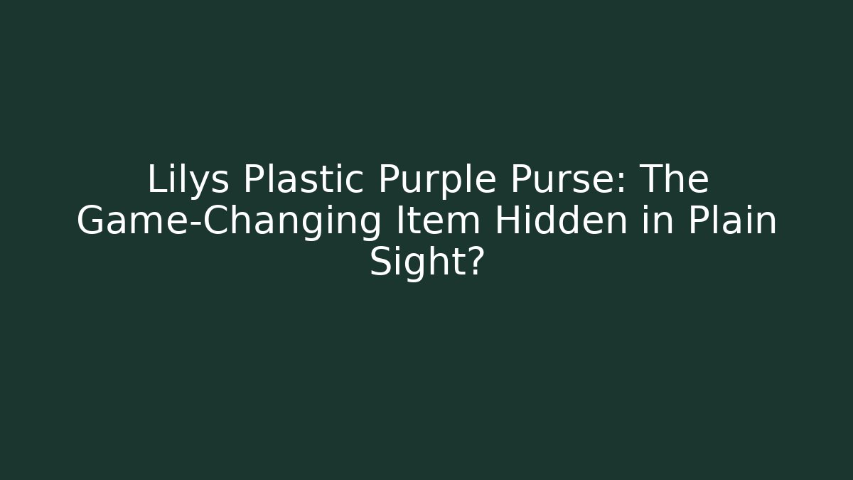 Lilys Plastic Purple Purse: The Game-Changing Item Hidden in Plain Sight?