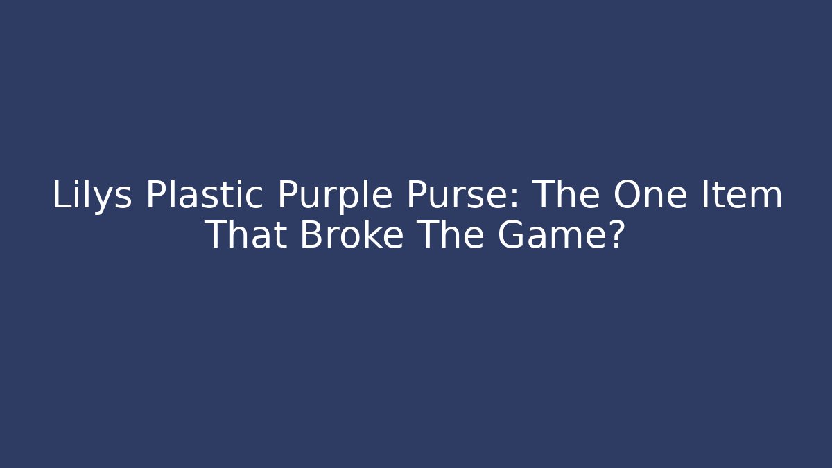Lilys Plastic Purple Purse: The One Item That Broke The Game?