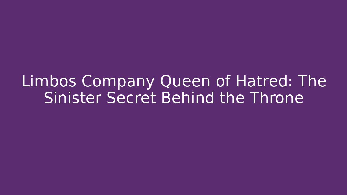 Limbos Company Queen of Hatred: The Sinister Secret Behind the Throne