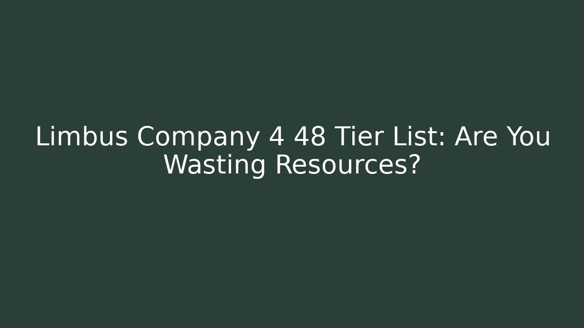 Limbus Company 4 48 Tier List: Are You Wasting Resources?