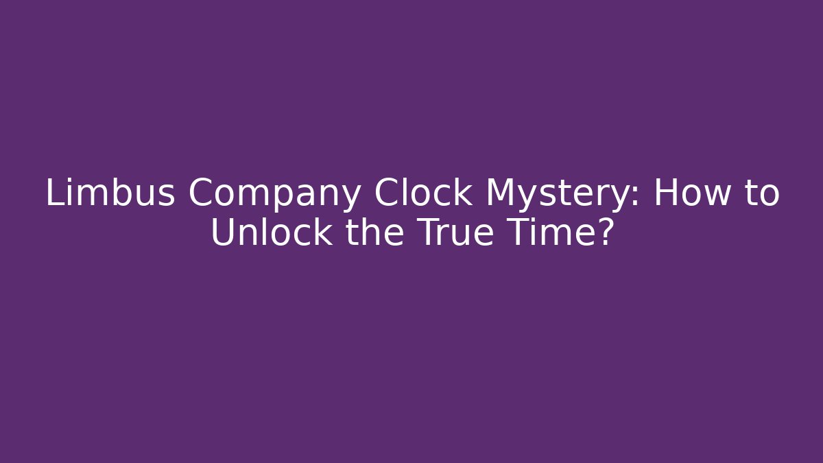 Limbus Company Clock Mystery: How to Unlock the True Time?