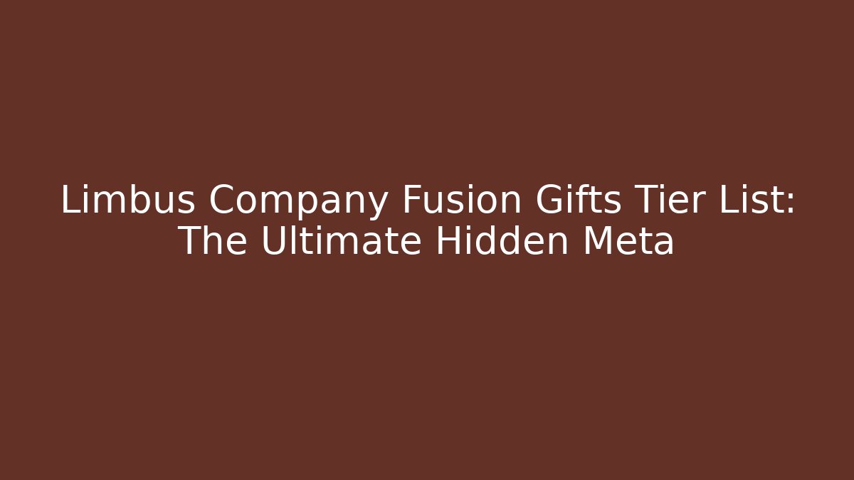 Limbus Company Fusion Gifts Tier List: The Ultimate Hidden Meta
