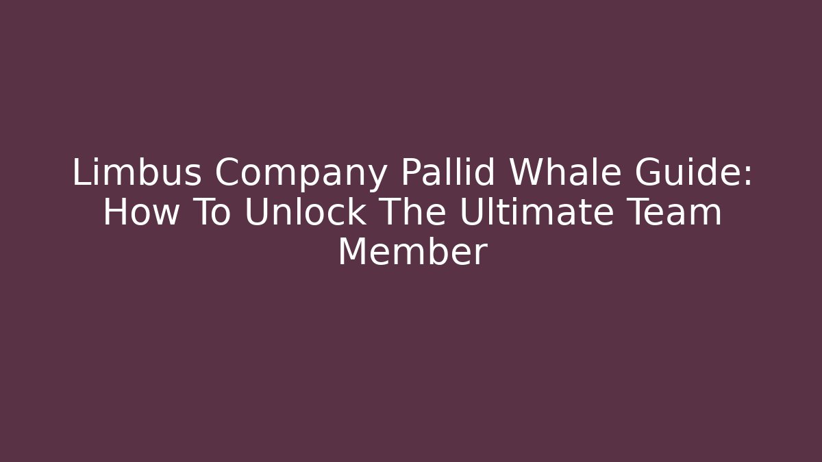 Limbus Company Pallid Whale Guide: How To Unlock The Ultimate Team Member