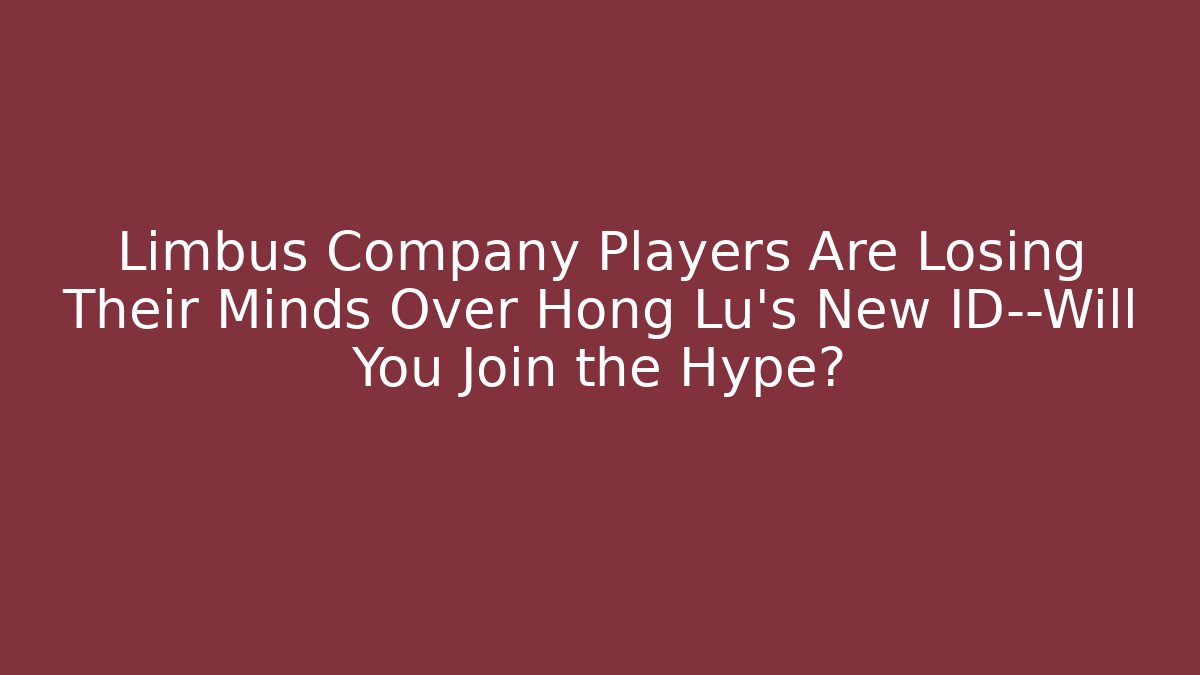 Limbus Company Players Are Losing Their Minds Over Hong Lu's New ID—Will You Join the Hype?