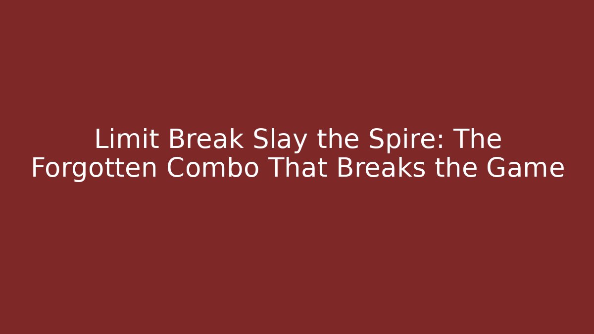 Limit Break Slay the Spire: The Forgotten Combo That Breaks the Game