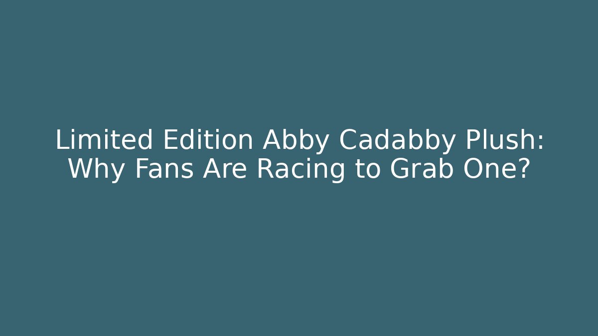 Limited Edition Abby Cadabby Plush: Why Fans Are Racing to Grab One?
