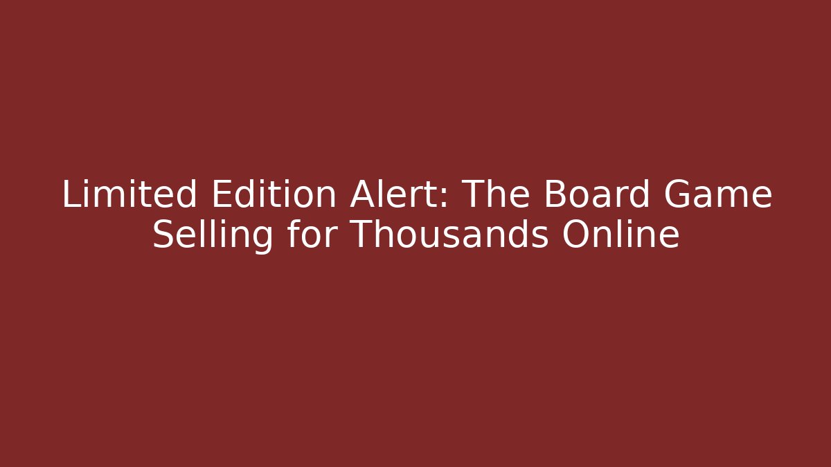 Limited Edition Alert: The Board Game Selling for Thousands Online
