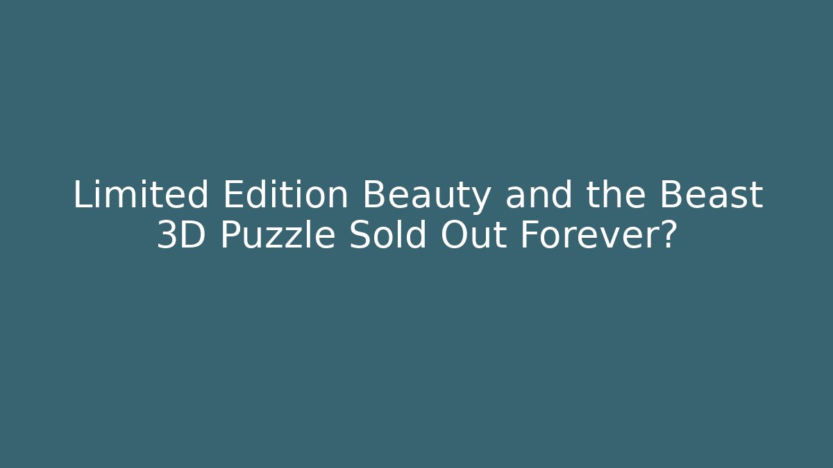 Limited Edition Beauty and the Beast 3D Puzzle Sold Out Forever?