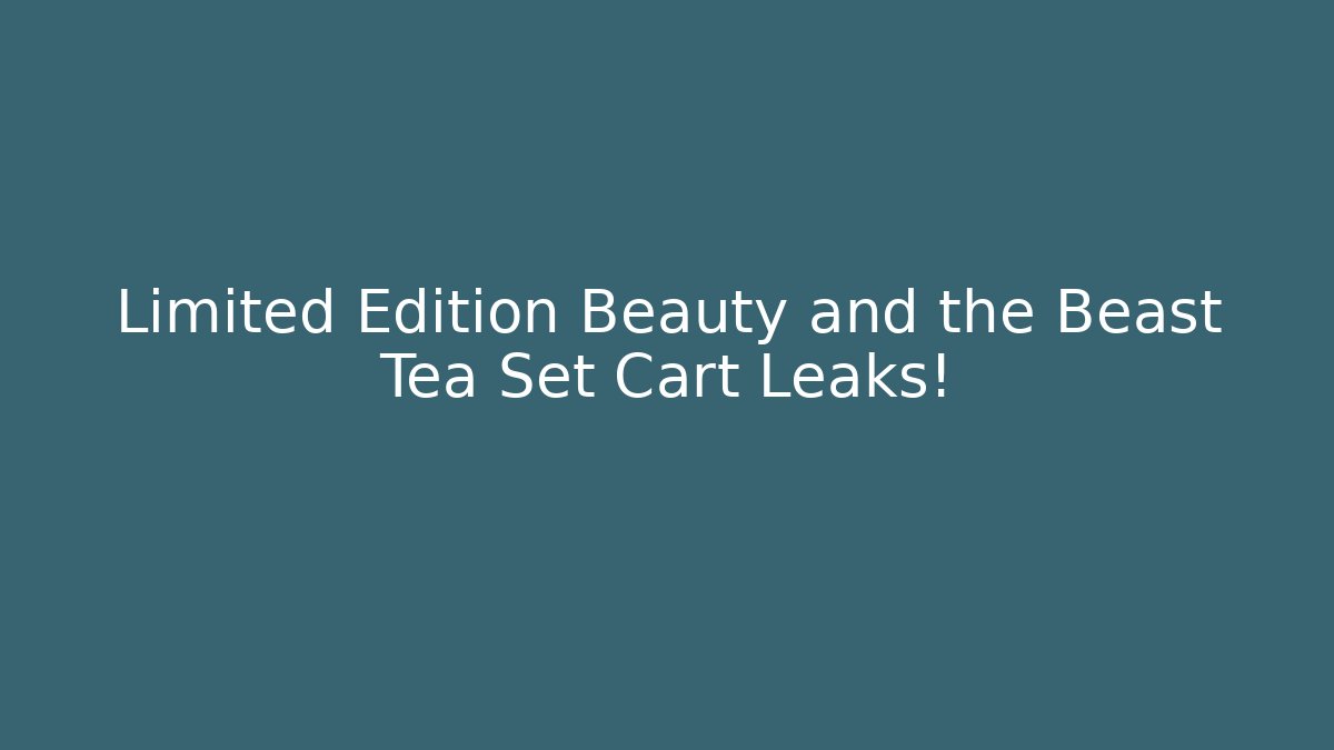 Limited Edition Beauty and the Beast Tea Set Cart Leaks!