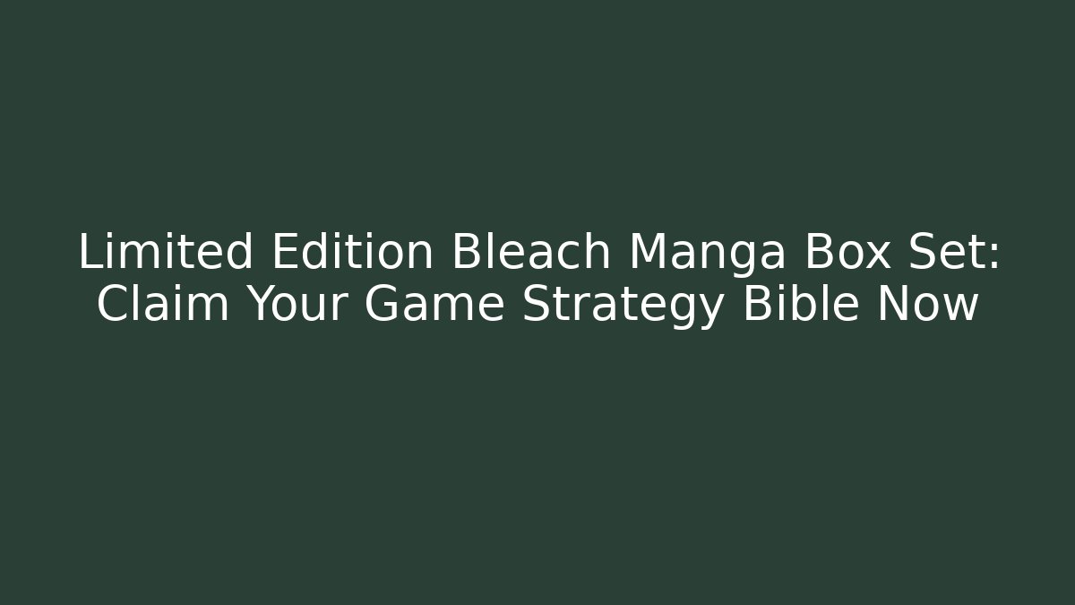 Limited Edition Bleach Manga Box Set: Claim Your Game Strategy Bible Now