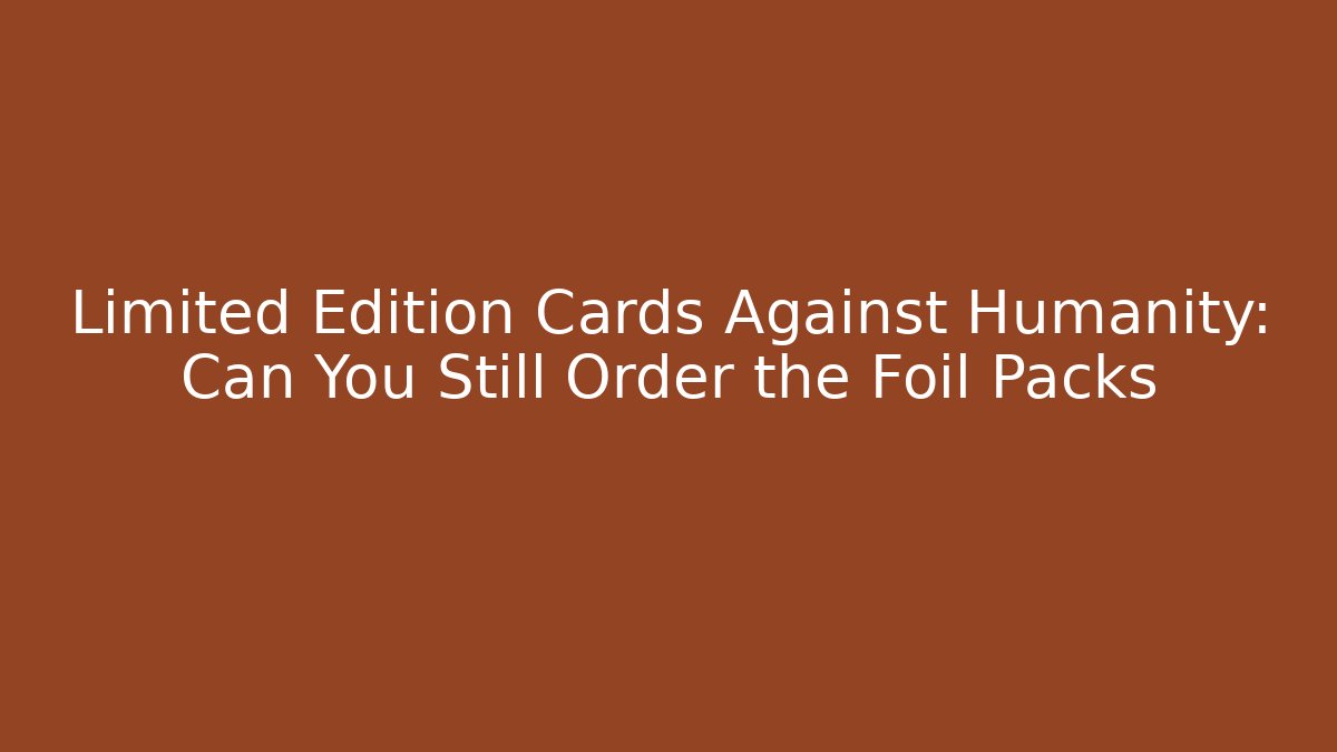 Limited Edition Cards Against Humanity: Can You Still Order the Foil Packs