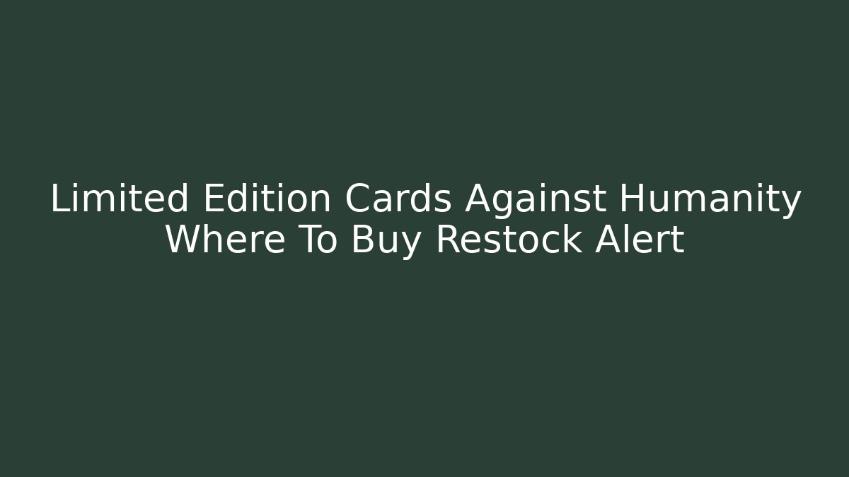Limited Edition Cards Against Humanity Where To Buy Restock Alert