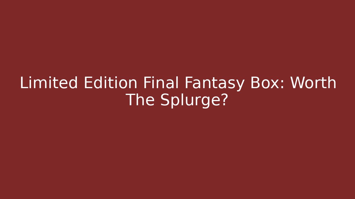Limited Edition Final Fantasy Box: Worth The Splurge?