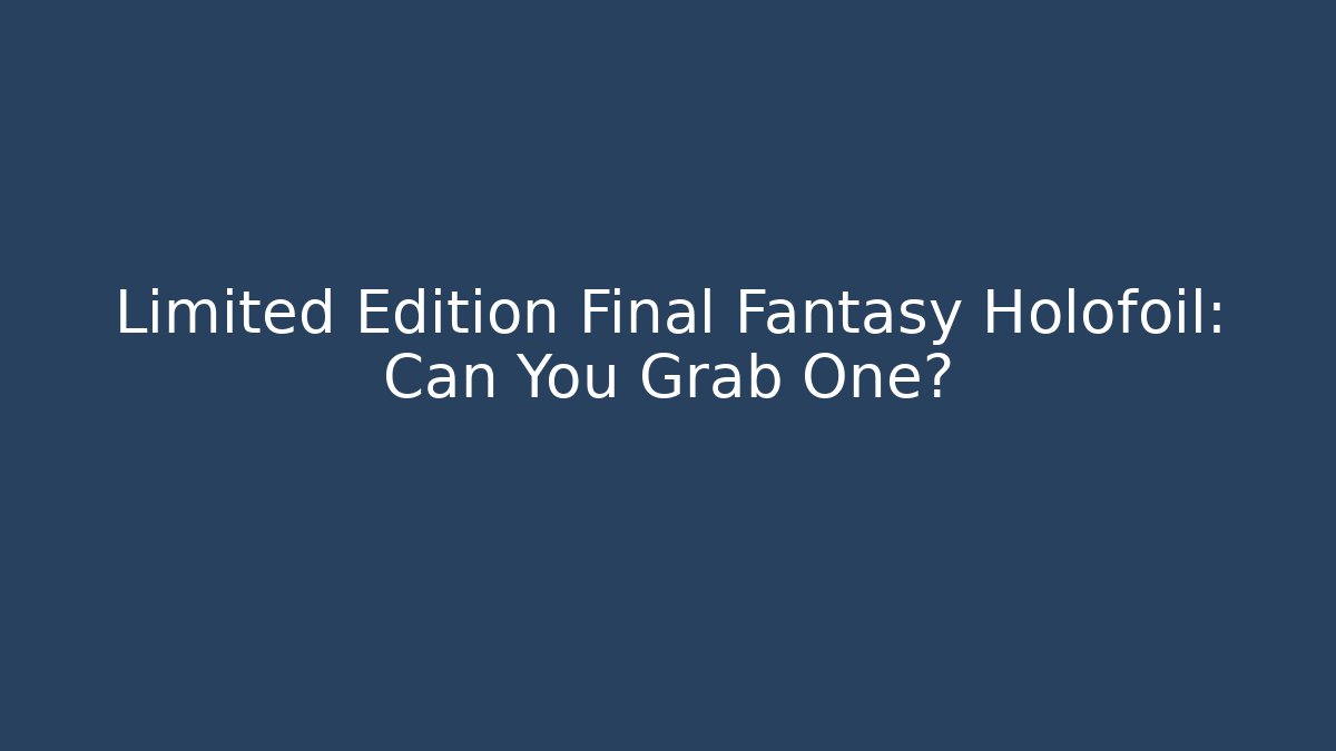 Limited Edition Final Fantasy Holofoil: Can You Grab One?