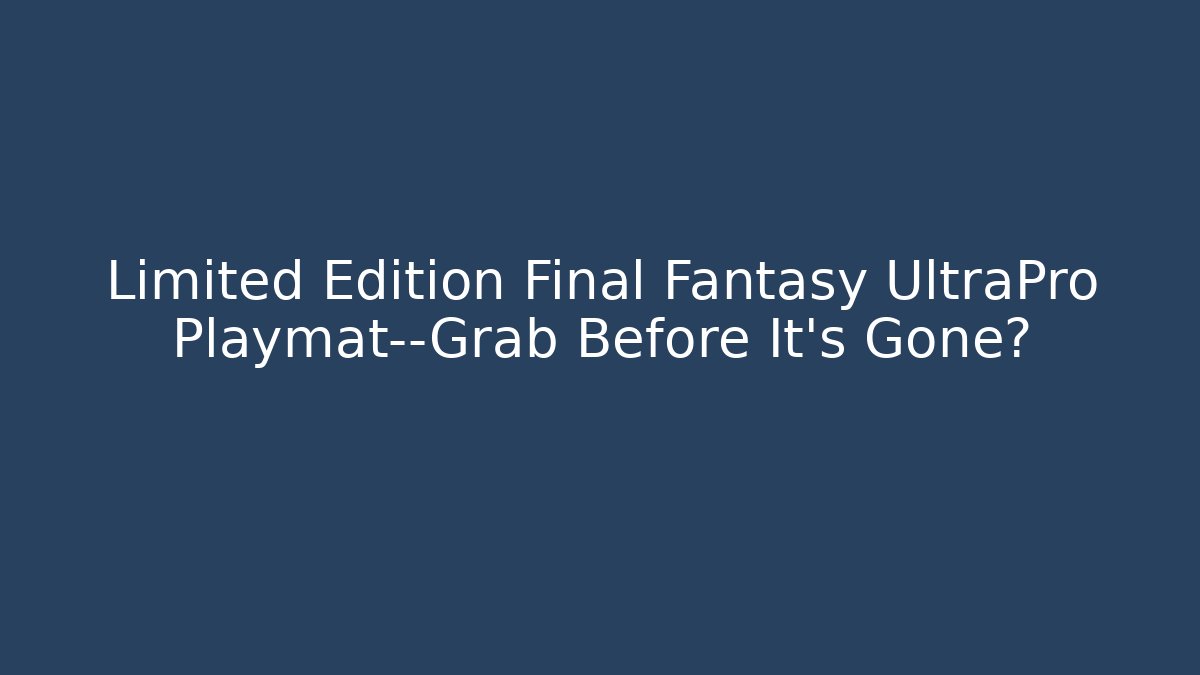 Limited Edition Final Fantasy UltraPro Playmat—Grab Before It's Gone?
