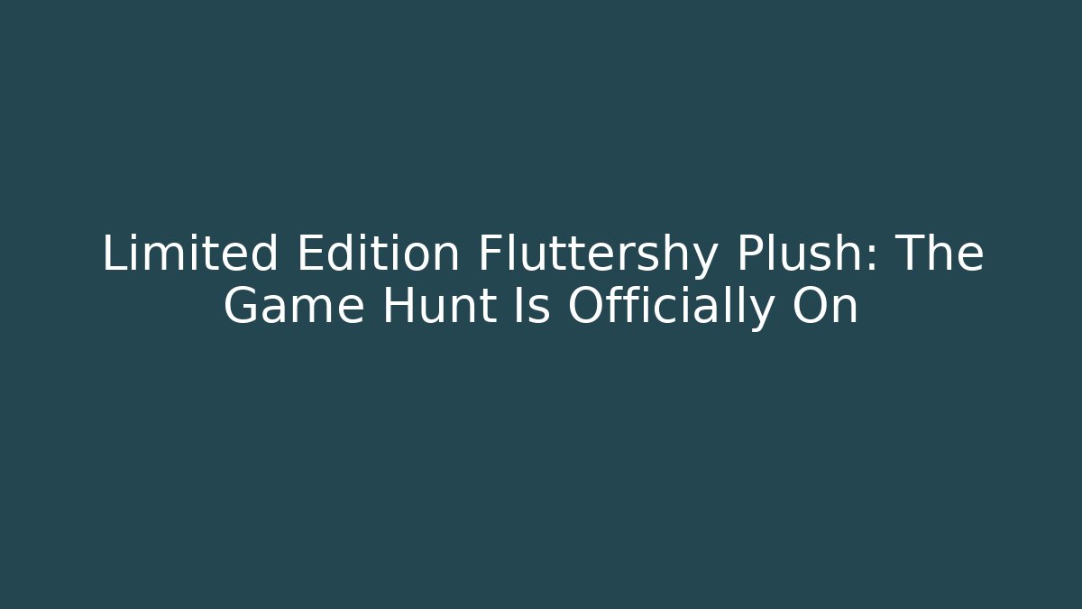 Limited Edition Fluttershy Plush: The Game Hunt Is Officially On