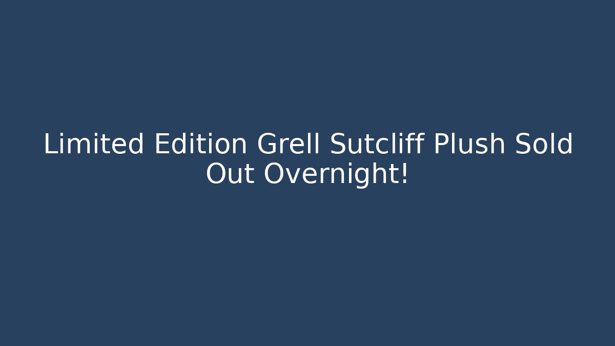 Limited Edition Grell Sutcliff Plush Sold Out Overnight!
