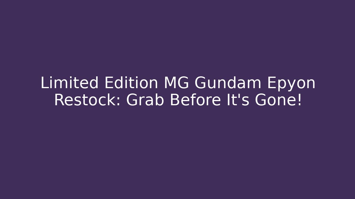 Limited Edition MG Gundam Epyon Restock: Grab Before It's Gone!