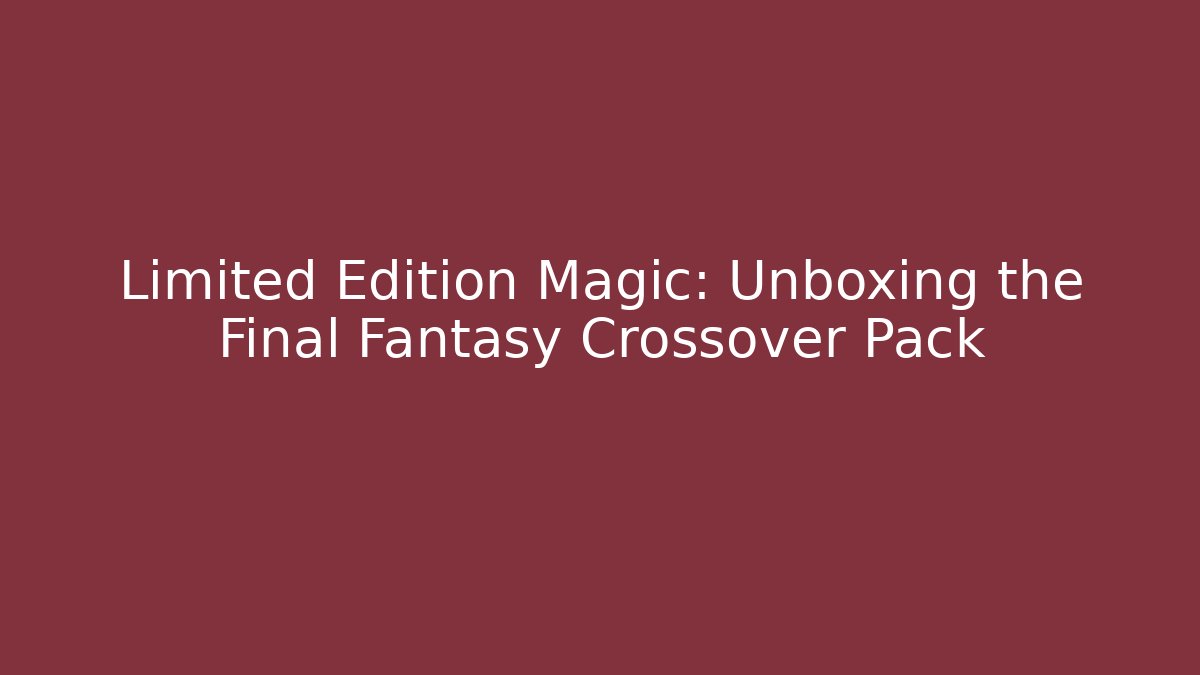 Limited Edition Magic: Unboxing the Final Fantasy Crossover Pack - Critter Realm