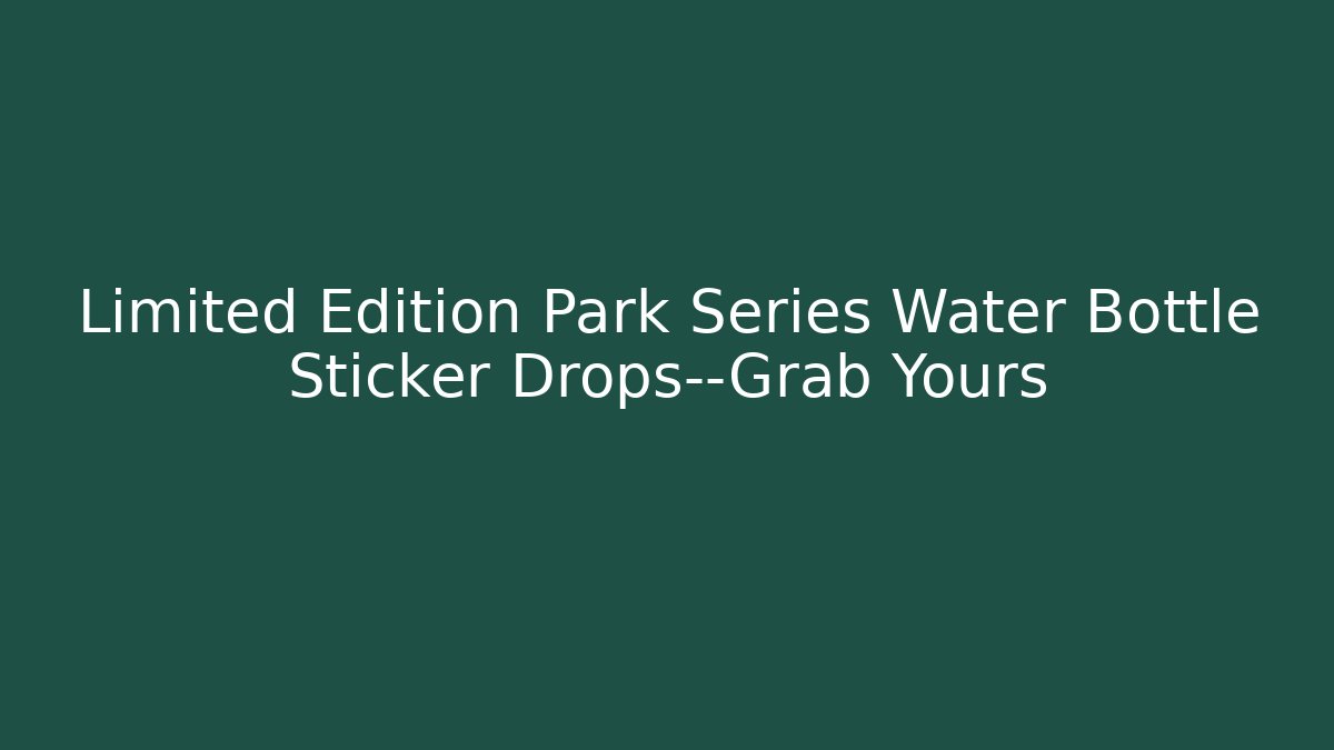 Limited Edition Park Series Water Bottle Sticker Drops—Grab Yours