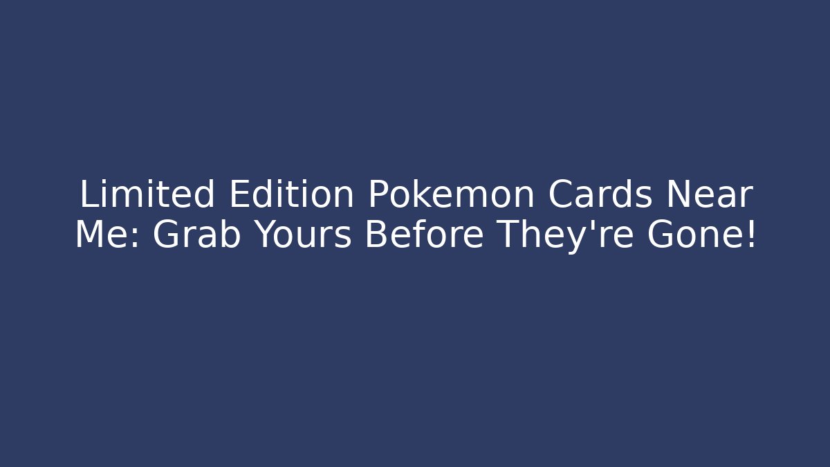 Limited Edition Pokémon Cards Near Me: Grab Yours Before They're Gone!