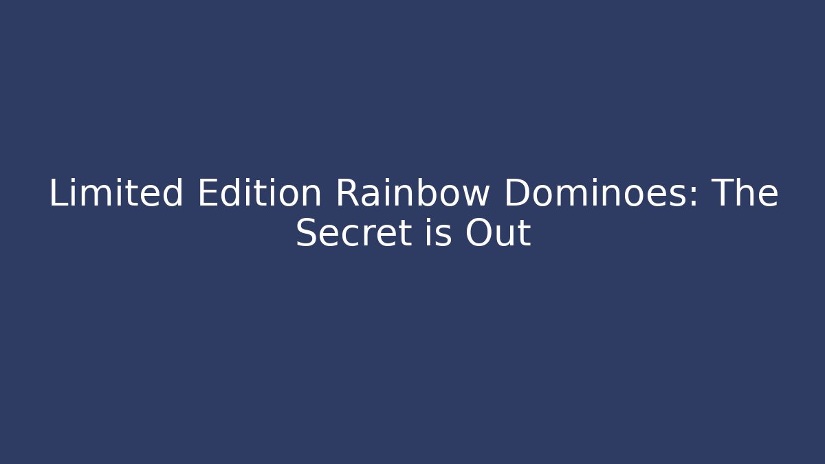 Limited Edition Rainbow Dominoes: The Secret is Out