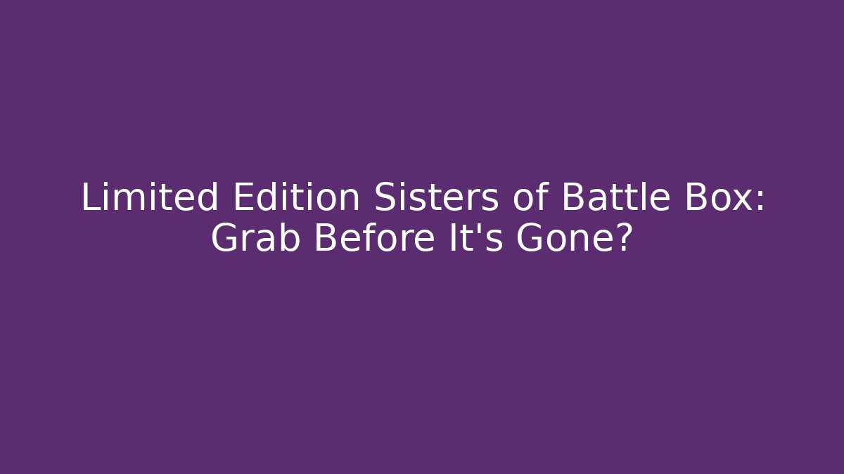 Limited Edition Sisters of Battle Box: Grab Before It's Gone?