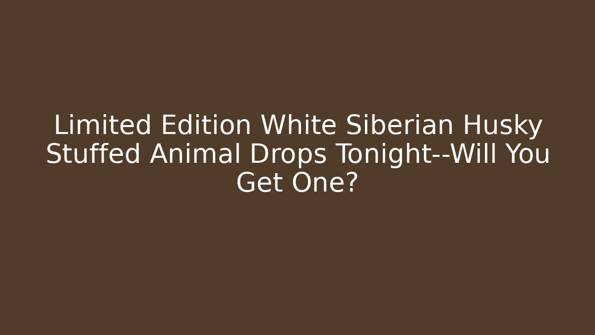 Limited Edition White Siberian Husky Stuffed Animal Drops Tonight—Will You Get One?