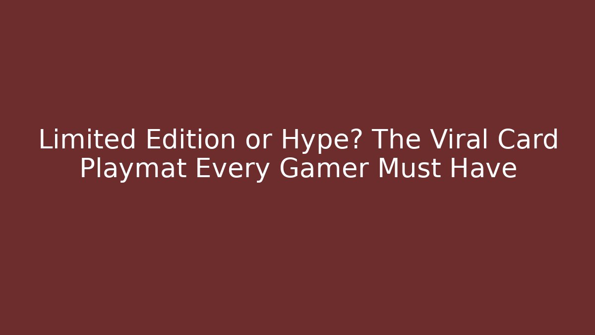 Limited Edition or Hype? The Viral Card Playmat Every Gamer Must Have