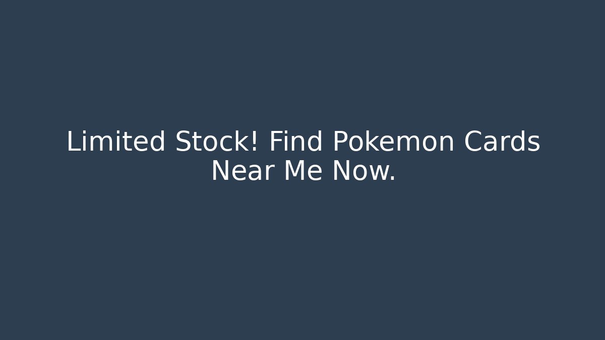 Limited Stock! Find Pokémon Cards Near Me Now.