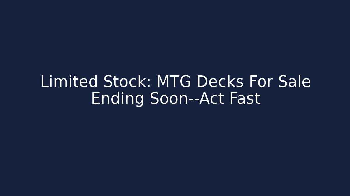 Limited Stock: MTG Decks For Sale Ending Soon—Act Fast