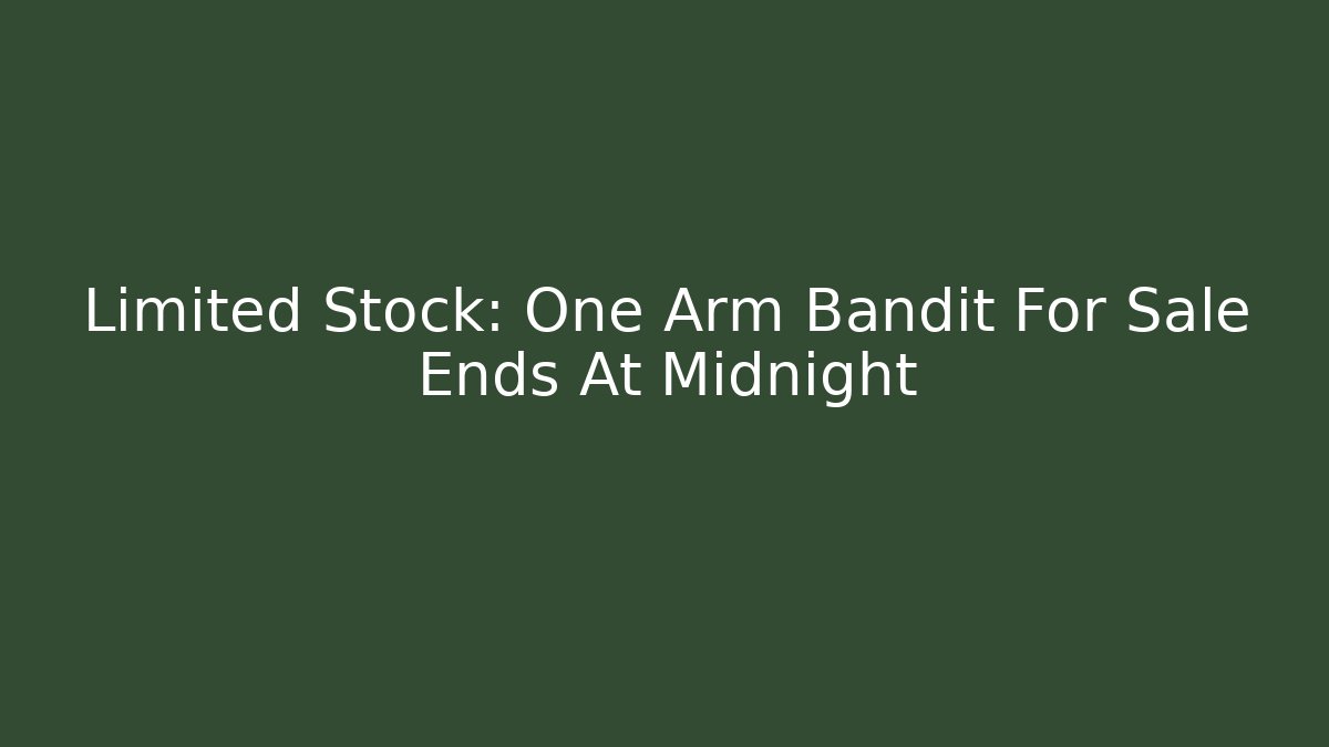 Limited Stock: One Arm Bandit For Sale Ends At Midnight