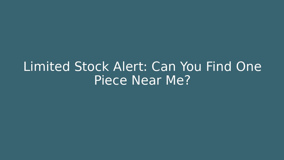Limited Stock Alert: Can You Find One Piece Near Me?
