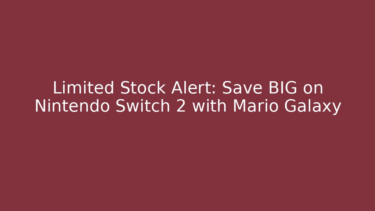 Limited Stock Alert: Save BIG on Nintendo Switch 2 with Mario Galaxy