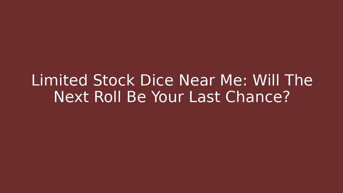 Limited Stock Dice Near Me: Will The Next Roll Be Your Last Chance?