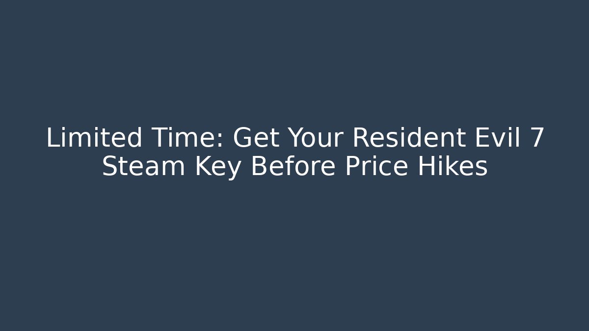 Limited Time: Get Your Resident Evil 7 Steam Key Before Price Hikes