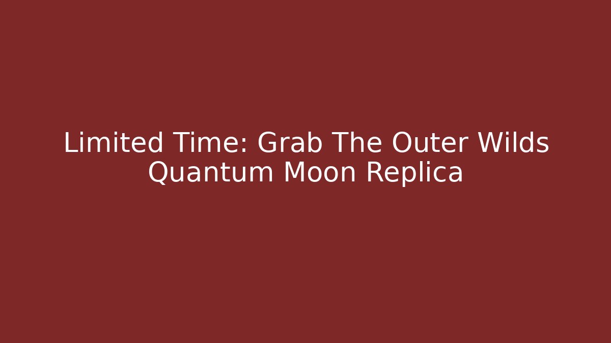 Limited Time: Grab The Outer Wilds Quantum Moon Replica